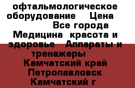 офтальмологическое оборудование  › Цена ­ 840 000 - Все города Медицина, красота и здоровье » Аппараты и тренажеры   . Камчатский край,Петропавловск-Камчатский г.